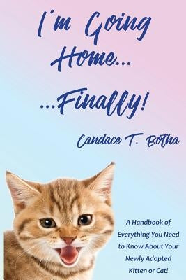 I'm Going Home...Finally!: A Handbook of Everything You Need to Know About Your Newly Adopted Kitten or Cat! Paperback Suncoast Ink Publications