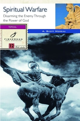 Spiritual Warfare: Disarming the Enemy Through the Power of God by Moreau, A. Scott