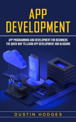 App Development: App Programming and Development for Beginners (The Quick Way to Learn App Development and Blogging) Paperback Ryan Princeton