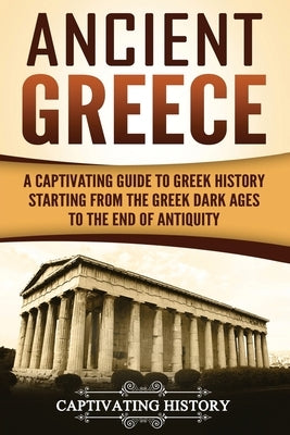 Ancient Greece: A Captivating Guide to Greek History Starting from the Greek Dark Ages to the End of Antiquity Paperback Createspace Independent Publishing Platform