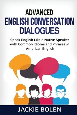 Advanced English Conversation Dialogues: Speak English Like a Native Speaker with Common Idioms and Phrases in American English Paperback Independently Published