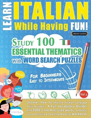 Learn Italian While Having Fun! - For Beginners: EASY TO INTERMEDIATE - STUDY 100 ESSENTIAL THEMATICS WITH WORD SEARCH PUZZLES - VOL.1 - Uncover How t Paperback Learnx