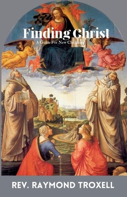 Finding Christ: A Guide For New Christians by Troxell, Raymond