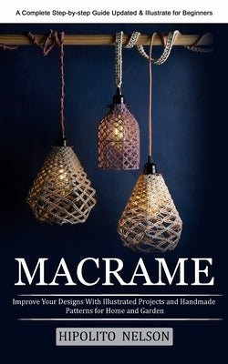 Macrame: A Complete Step-by-step Guide Updated & Illustrated for Beginners (Improve Your Designs With Illustrated Projects and Paperback Hipolito Nelson