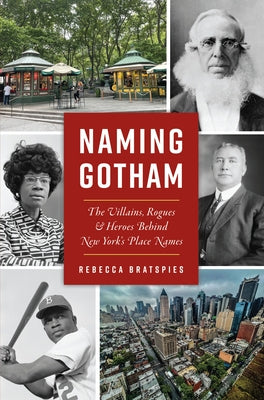 Naming Gotham: The Villains, Rogues & Heroes Behind New York's Place Names Paperback History Press