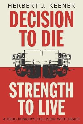Decision To Die / Strength To Live: A Drug Runner's Collision With Grace Paperback FriesenPress