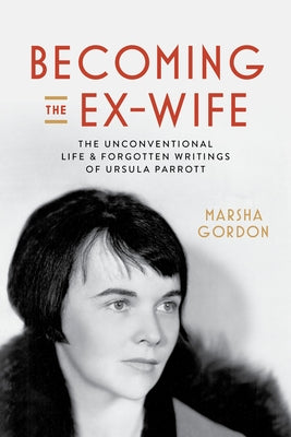 Becoming the Ex-Wife: The Unconventional Life and Forgotten Writings of Ursula Parrott Paperback University of California Press