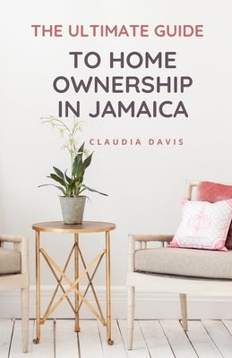 The Ultimate Guide to Homeownership in Jamaica by Davis, Claudia