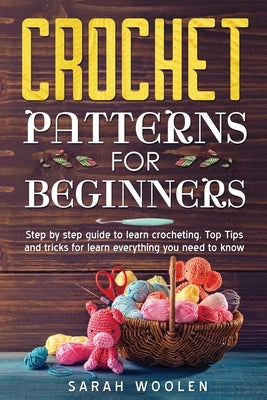 Crochet Patterns for Beginners: Step by Step Guide to Learn Crocheting. Top Tips and Tricks for Learn Everything You Need to Know Paperback Independently Published