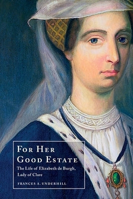 For Her Good Estate: The Life of Elizabeth de Burgh, Lady of Clare Paperback Moonwort Press