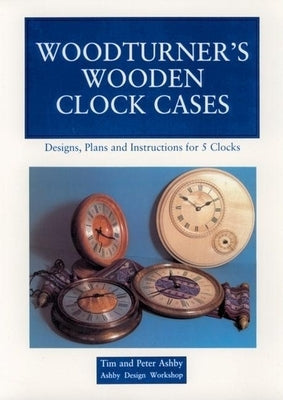 Woodturner's Wooden Clock Cases: Designs, Plans, and Instructions for 5 Clocks Paperback Linden Publishing
