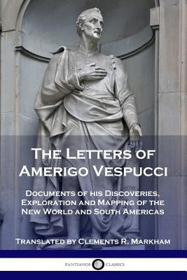 The Letters of Amerigo Vespucci: Documents of his Discoveries, Exploration and Mapping of the New World and South Americas Paperback Pantianos Classics