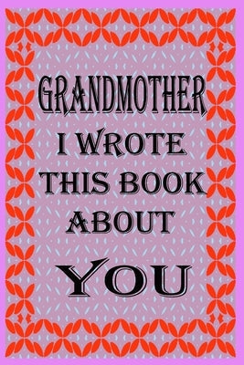 Grandmother I Wrote This Book about You: Fill In The Blank Book With Prompts About What you Love About Grandmother, Perfect Gift for Grandmother on Mo Paperback Independently Published
