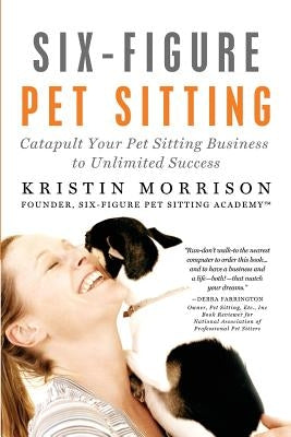 Six-Figure Pet Sitting: Catapult Your Pet Sitting Business to Unlimited Success Paperback Six-Figure Pet Sitting Academy