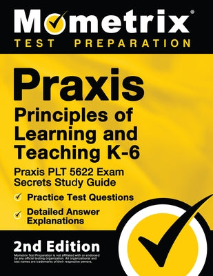 Praxis Principles of Learning and Teaching K-6: Praxis PLT 5622 Exam Secrets Study Guide, Practice Test Questions, Detailed Answer Explanations: [2nd Paperback Mometrix Media LLC