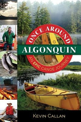 Once Around Algonquin: An Epic Canoe Journey Paperback Kevin Callan