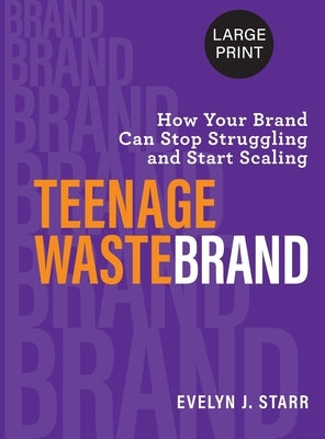 Teenage Wastebrand: How Your Brand Can Stop Struggling and Start Scaling by Starr, Evelyn J.