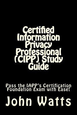 Certified Information Privacy Professional (CIPP) Study Guide: Pass the IAPP's Certification Foundation Exam with Ease! Paperback Createspace Independent Publishing Platform