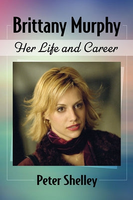 Brittany Murphy: Her Life and Career Paperback McFarland and Company, Inc.