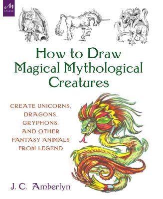 How to Draw Magical Mythological Creatures: Create Unicorns, Dragons, Gryphons, and Other Fantasy Animals from Legend Paperback Monacelli Studio