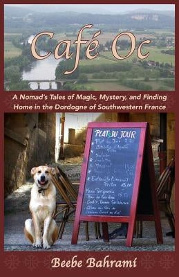 Café Oc: A Nomad's Tales of Magic, Mystery, and Finding Home in the Dordogne of Southwestern France Shanti Arts LLC