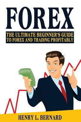 Forex: The Ultimate Beginner's Guide To Forex and Trading Profitably Paperback Createspace Independent Publishing Platform