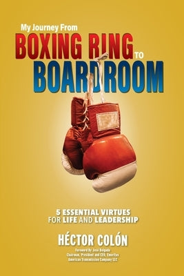 My Journey from Boxing Ring to Boardroom: 5 Essential Virtues for Life and Leadership Paperback Henschelhaus Publishing, Inc.