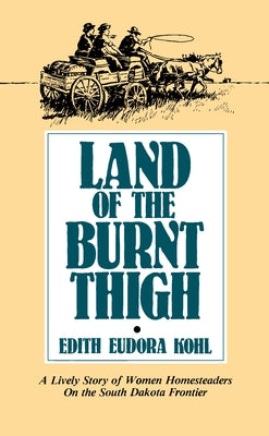 Land of the Burnt Thigh: A Lively Story of Women Homesteaders on the South Dakota Frontier Minnesota Historical Society Press