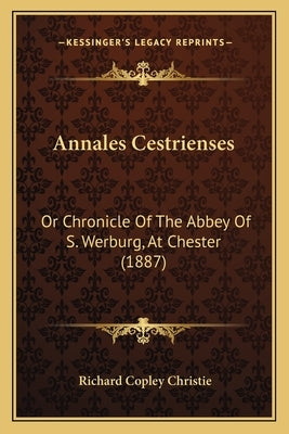 Annales Cestrienses: Or Chronicle Of The Abbey Of S. Werburg, At Chester (1887) Paperback Kessinger Publishing