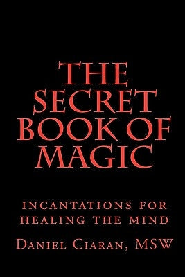 The Secret Book of Magic: incantations for healing the mind by Ciaran, Daniel