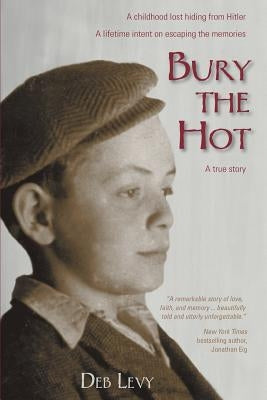 Bury the Hot: A childhood lost hiding from Hitler. A lifetime intent on escaping the memories. A true story. Paperback Createspace Independent Publishing Platform