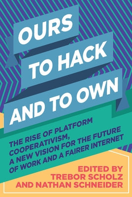 Ours to Hack and to Own: The Rise of Platform Cooperativism, a New Vision for the Future of Work and a Fairer Internet Paperback OR Books