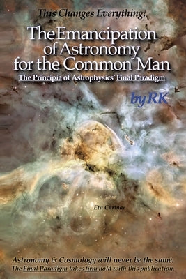 The Emancipation of Astronomy for the Common Man: The Principia of Astrophysics' Final Paradigm Paperback Christian Faith
