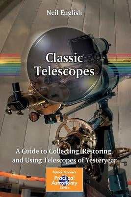 Classic Telescopes: A Guide to Collecting, Restoring, and Using Telescopes of Yesteryear Paperback Springer