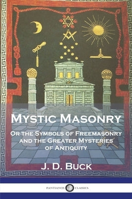 Mystic Masonry: Or the Symbols of Freemasonry and the Greater Mysteries of Antiquity Paperback Pantianos Classics