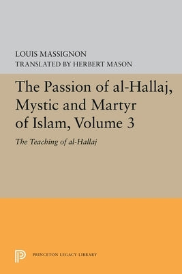 The Passion of Al-Hallaj, Mystic and Martyr of Islam, Volume 3: The Teaching of Al-Hallaj Paperback Princeton University Press