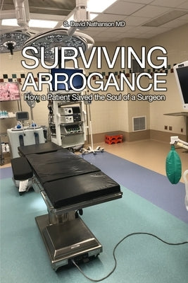 Surviving Arrogance: How a Patient Saved the Soul of a Surgeon Paperback Dorrance Publishing Co.