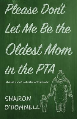 Please Don't Let Me Be the Oldest Mom in the PTA: Stories about mid-life motherhood Paperback Torchflame Books