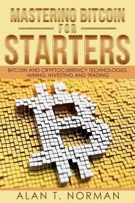 Mastering Bitcoin for Starters: Bitcoin and Cryptocurrency Technologies, Mining, Investing and Trading - Bitcoin Book 1, Blockchain, Wallet, Business Paperback Createspace Independent Publishing Platform