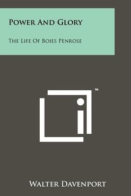 Power And Glory: The Life Of Boies Penrose Paperback Literary Licensing, LLC