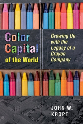 Color Capital of the World: Growing Up with the Legacy of a Crayon Company Paperback University of Akron Press