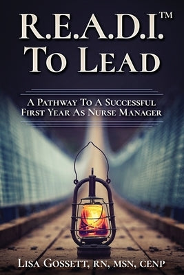 R.E.A.D.I. to Lead: A Pathway to a Successful First Year as Nurse Manager by Gossett, Lisa M.