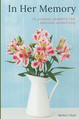 In Her Memory: 73 Journal Prompts for grieving Daughters Paperback Independently Published