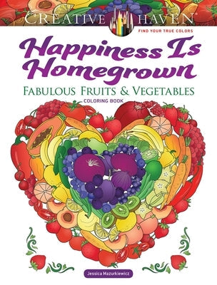 Creative Haven Happiness Is Homegrown: Fabulous Fruits & Vegetables Coloring Book Paperback Dover Publications