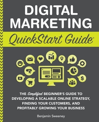 Digital Marketing QuickStart Guide: The Simplified Beginner's Guide to Developing a Scalable Online Strategy, Finding Your Customers, and Profitably G Paperback Clydebank Media LLC