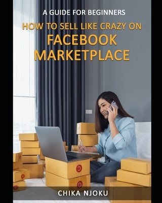 How to Sell Like Crazy on Facebook Marketplace: A Guide For Beginners Paperback Independently Published