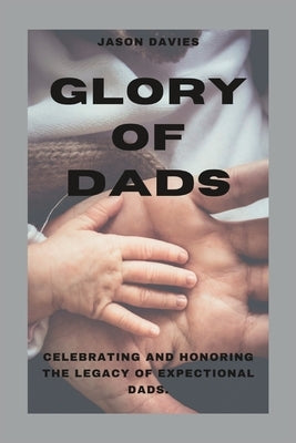 Glory of Dads: Celebrating and Honoring the Legacy of Expectional Dads Paperback Independently Published