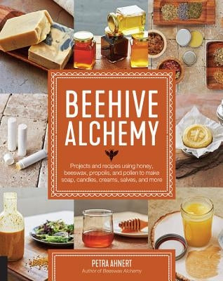 Beehive Alchemy: Projects and Recipes Using Honey, Beeswax, Propolis, and Pollen to Make Soap, Candles, Creams, Salves, and More Paperback Quarry Books