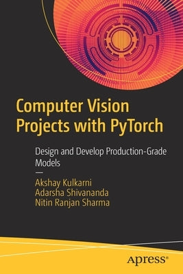 Computer Vision Projects with Pytorch: Design and Develop Production-Grade Models Paperback Apress