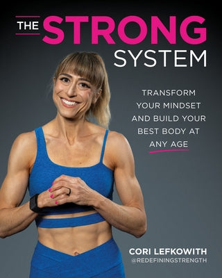 The Strong System: Transform Your Mindset and Build Your Best Body at Any Age by Lefkowith, Cori